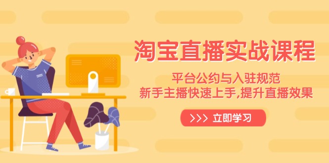 淘宝直播实战课程，平台公约与入驻规范，新手主播快速上手, 提升直播效果-项目创薪