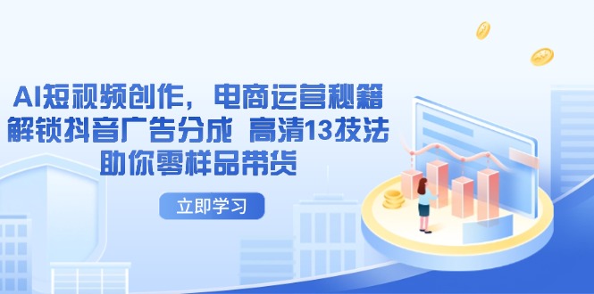 AI短视频创作，电商运营秘籍，解锁抖音广告分成 高清13技法助你零样品带货-项目创薪