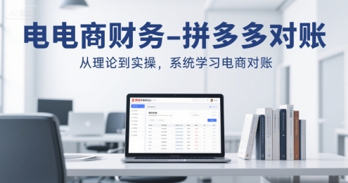 电商财务-拼多多对账，从理论到实操，系统学习电商对账-项目创薪