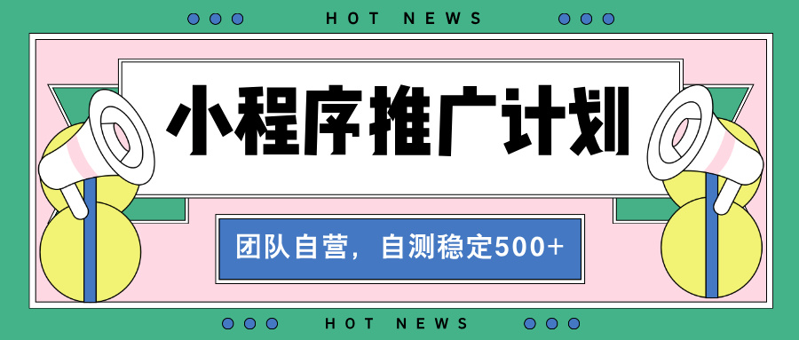 【小程序推广计划】全自动裂变，自测收益稳定在500-2000+-项目创薪