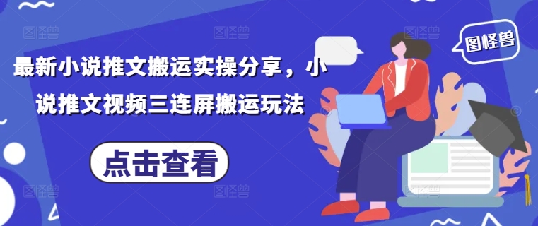 最新小说推文搬运实操分享，小说推文视频三连屏搬运玩法-项目创薪