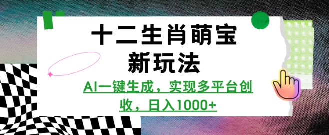 十二生肖萌宝新玩法，AI一键生成，实现多平台创收，日入多张-项目创薪