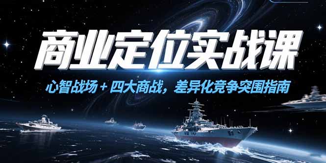商业定位实战课，心智战场+四大商战，差异化竞争突围指南-项目创薪