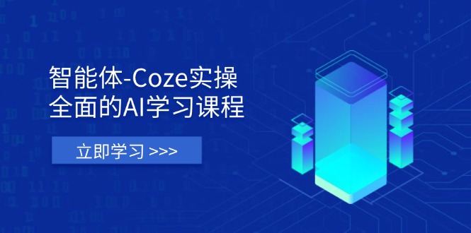 智能体-Coze实操：全面的AI学习课程，涵盖从理论基础到实战应用的全过程-项目创薪
