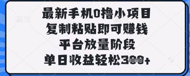 最新手机0撸小项目，复制粘贴即可挣钱，平台放量阶段，单日收益轻松3张+【揭秘】-项目创薪