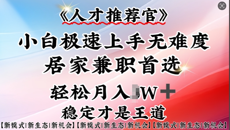 人才推荐官—小白轻松上手实操，居家兼职首选，一部手机即可-项目创薪