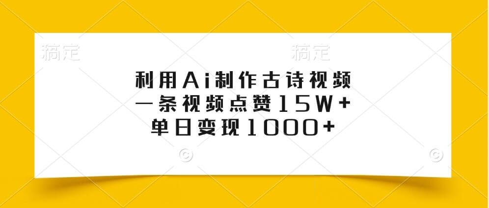 利用Ai制作古诗视频，一条视频点赞15W+，单日变现1000+-项目创薪