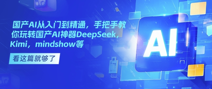 国产AI从入门到精通，手把手教你玩转国产AI神器DeepSeek，Kimi，mindshow等-项目创薪