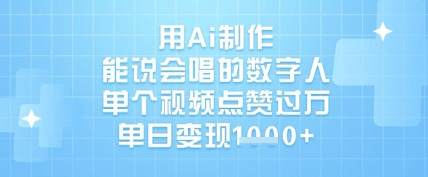 用Ai制作能说会唱的数字人，单个视频点赞过W，单日变现1k-项目创薪