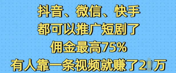 抖音微信快手都可以推广短剧了，佣金最高75%，有人靠一条视频就挣了2W-项目创薪
