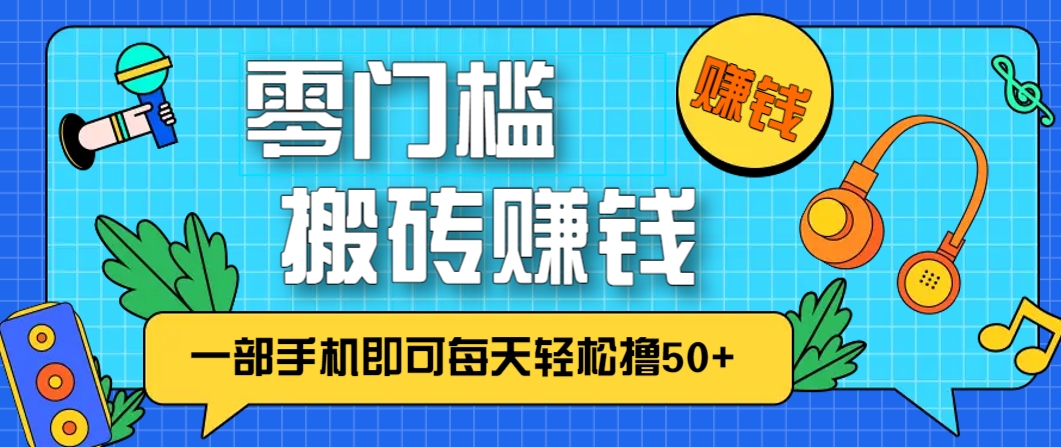 零成本零门槛，无脑搬砖赚钱项目，只需一部手机即可每天轻松撸50+-项目创薪