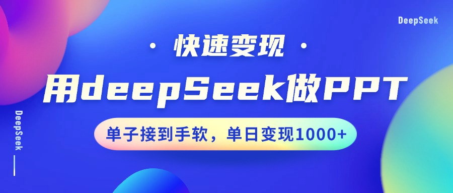 用DeepSeek做PPT，快速变现，单子接到手软，单日变现1000+-项目创薪