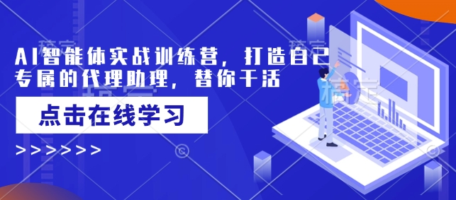 AI智能体实战训练营，打造自己专属的代理助理，替你干活-项目创薪