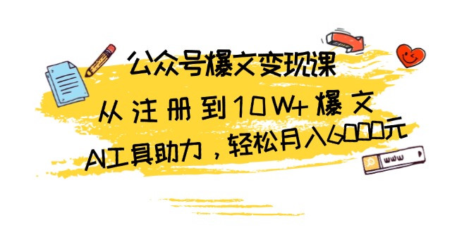 公众号爆文变现课：从注册到10W+爆文，AI工具助力，轻松月入6000元-项目创薪