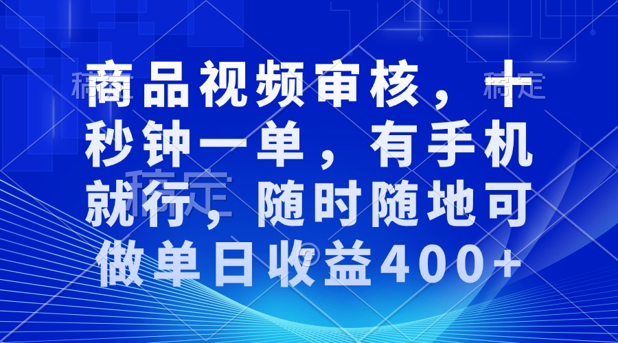 审核视频，十秒钟一单，有手机就行，随时随地可做单日收益400+-项目创薪