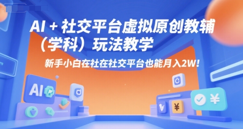 AI+小红书虚拟原创教辅(学科)玩法教学，新手小白在小红书也能月入2W-项目创薪