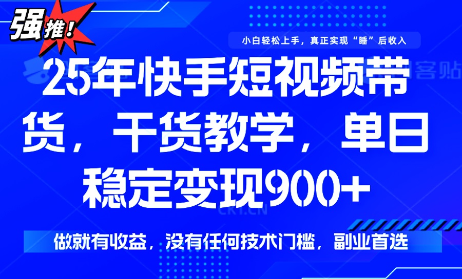 25年最新快手短视频带货，单日稳定变现900+，没有技术门槛，做就有收益-项目创薪