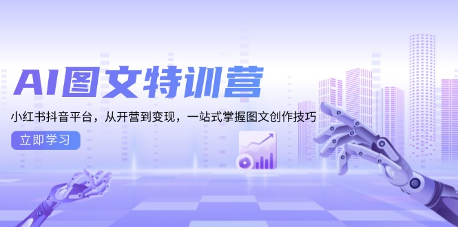 AI图文特训营：小红书抖音平台，从开营到变现，一站式掌握图文创作技巧-项目创薪
