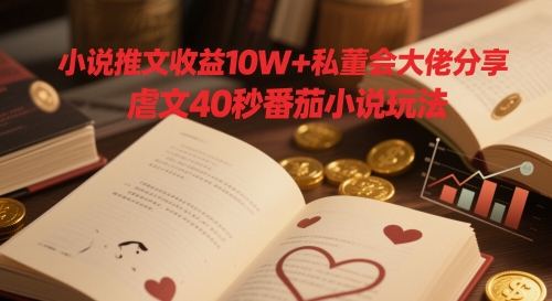 小说推文收益10W+私董会大佬分享，虐文40秒番茄小说玩法-项目创薪