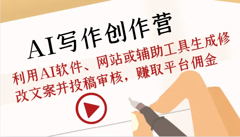 AI写作创作营：利用AI软件、网站或辅助工具生成修改文案并投稿审核，赚取平台佣金-项目创薪