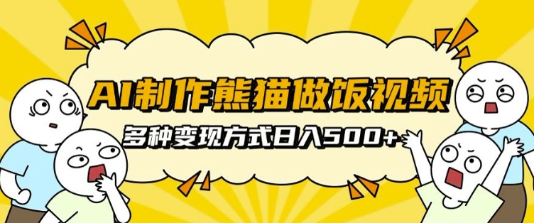 AI制作熊猫做饭视频，可批量矩阵操作，多种变现方式日入5张-项目创薪
