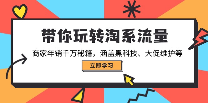 带你玩转淘系流量，商家年销千万秘籍，涵盖黑科技、大促维护等-项目创薪