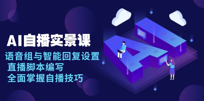 AI 自播 实景课：语音组与智能回复设置, 直播脚本编写, 全面掌握自播技巧-项目创薪