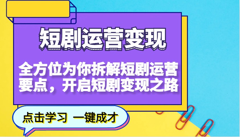 短剧运营变现，全方位为你拆解短剧运营要点，开启短剧变现之路-项目创薪