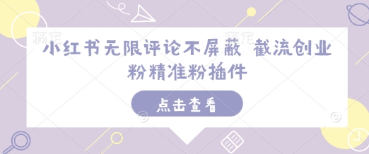 小红书无限评论不屏蔽 截流创业粉精准粉插件-项目创薪