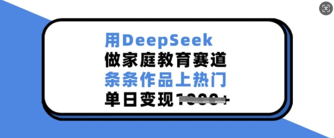 用DeepSeek做家庭教育赛道，条条作品上热门，单日变现多张-项目创薪