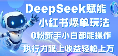 DeepSeek赋能小红书爆单玩法0粉新手小白都能操作，执行力跟上收益轻松上W，懒人勿做-项目创薪