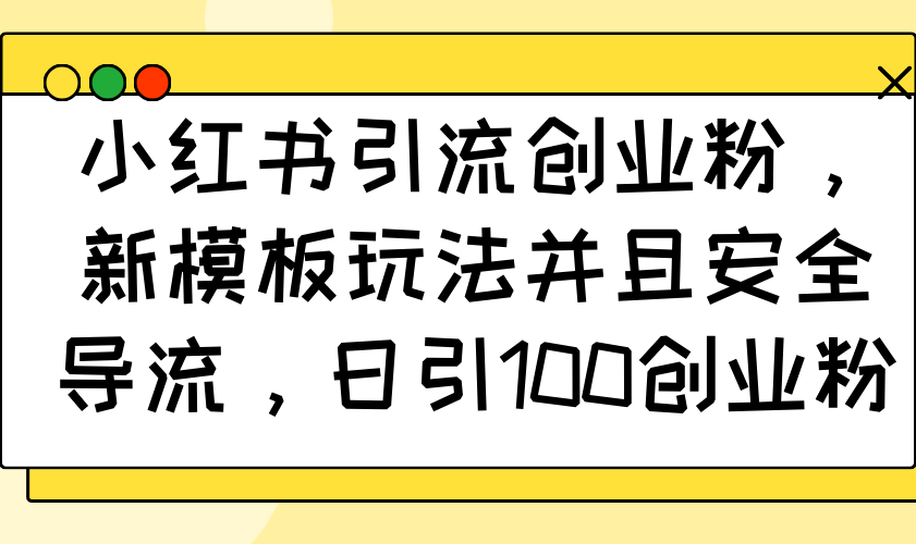 小红书引流创业粉，新模板玩法并且安全导流，日引100创业粉-项目创薪