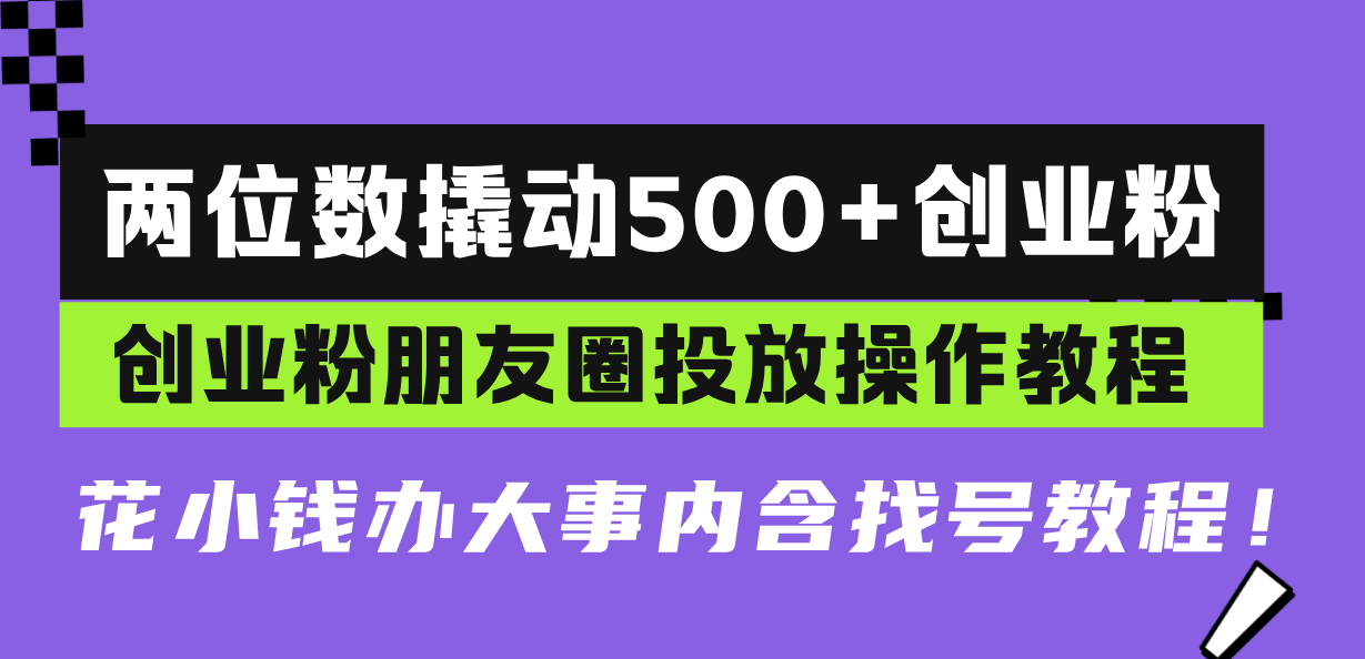两位数撬动500+创业粉，创业粉朋友圈投放操作教程，花小钱办大事内含找…-项目创薪