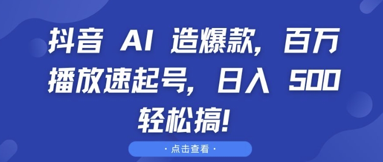 抖音 AI 造爆款，百万播放速起号，日入5张 轻松搞【揭秘】-项目创薪