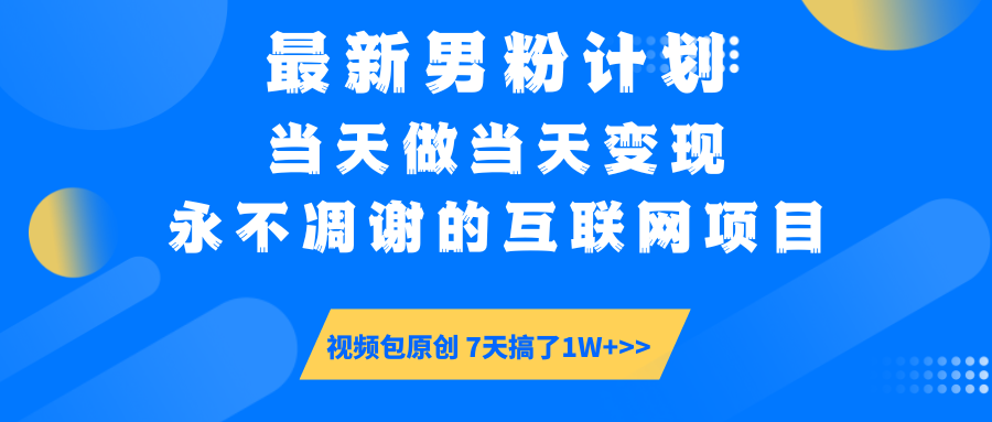 最新男粉计划6.0玩法，永不凋谢的互联网项目 当天做当天变现，视频包原…-项目创薪