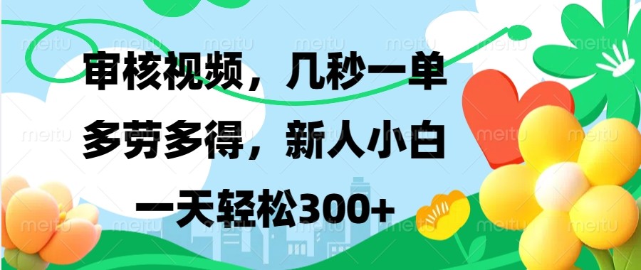 审核视频，几秒一单，多劳多得，新人小白一天轻松300+-项目创薪
