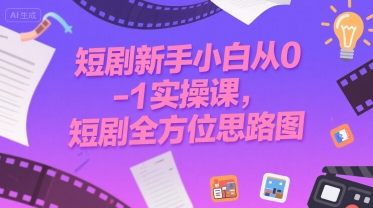 短剧新手小白从0-1实操课，短剧全方位思路图-项目创薪