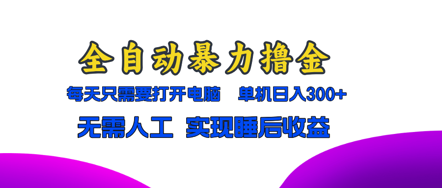 全自动暴力撸金，只需要打开电脑，单机日入300+无需人工，实现睡后收益-项目创薪