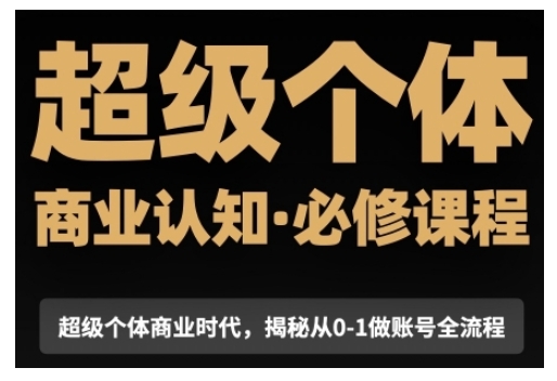 超级个体商业认知觉醒视频课，商业认知·必修课程揭秘从0-1账号全流程-项目创薪