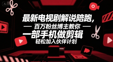 最新电视剧解说陪跑，百万粉丝博主教你一部手机做剪辑，轻松加入伙伴计划-项目创薪