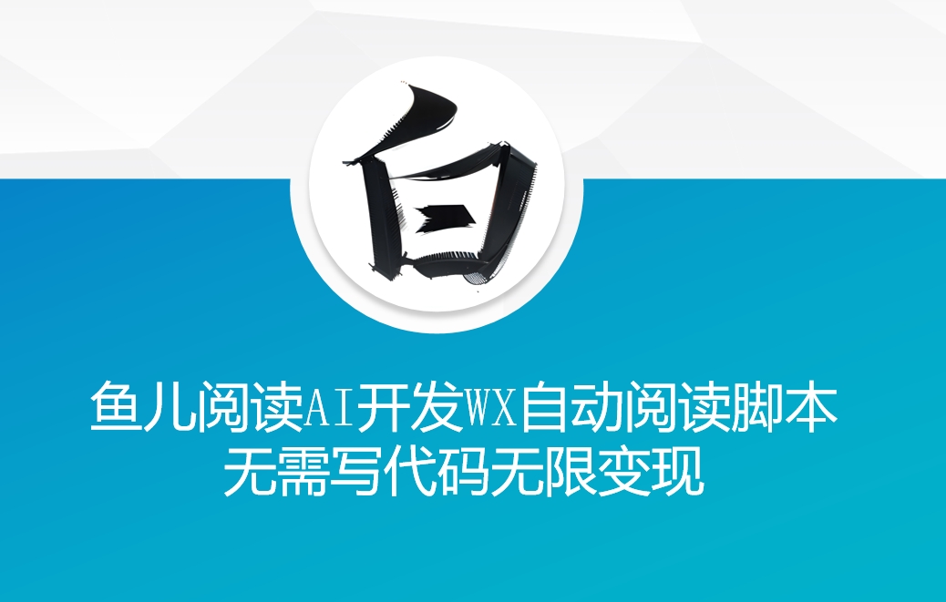 ‘鱼儿阅读’利用AI无需写代码开发自动微信自动阅读脚本无限变现【揭秘】-项目创薪