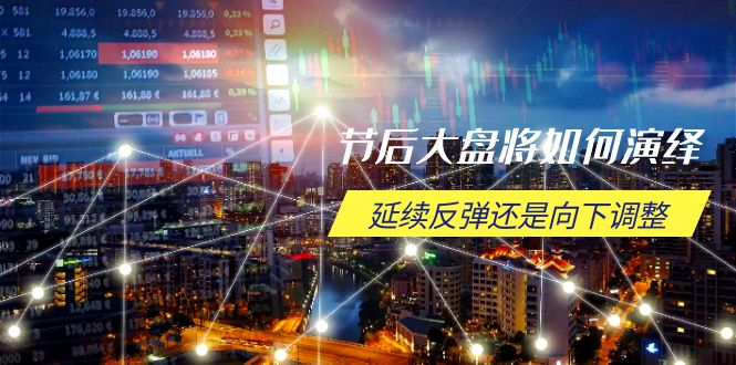 节后大盘将如何演绎，延续反弹还是向下调整，关键时间点和空间位待解-项目创薪