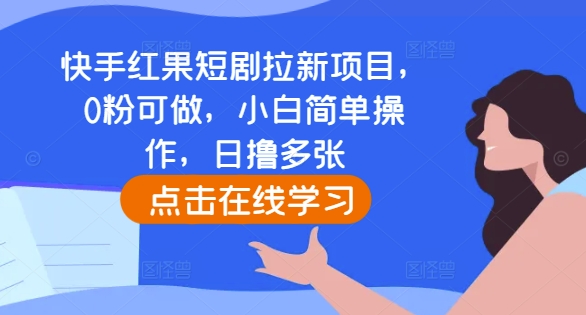 快手红果短剧拉新项目，0粉可做，小白简单操作，日撸多张-项目创薪