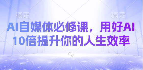 AI自媒体必修课，用好AI 10倍提升你的人生效率-项目创薪