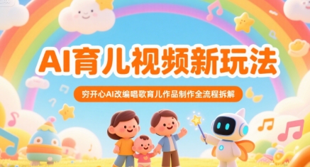 AI育儿视频新玩法，穷开心AI改编唱歌育儿作品制作全流程拆解-项目创薪