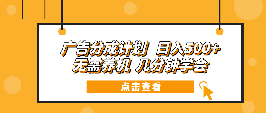 广告分成计划 日入500+ 无需养机 几分钟学会-项目创薪