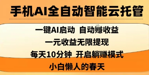 手机AI全自动智能云托管，一键AI启动，AI自动撸收益，支持1元无限体现，每天10分钟，小白懒人的春天【揭秘】-项目创薪