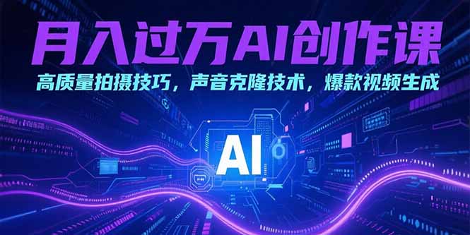 月入过万AI创作课：高质量拍摄技巧，声音克隆技术，爆款视频生成-项目创薪