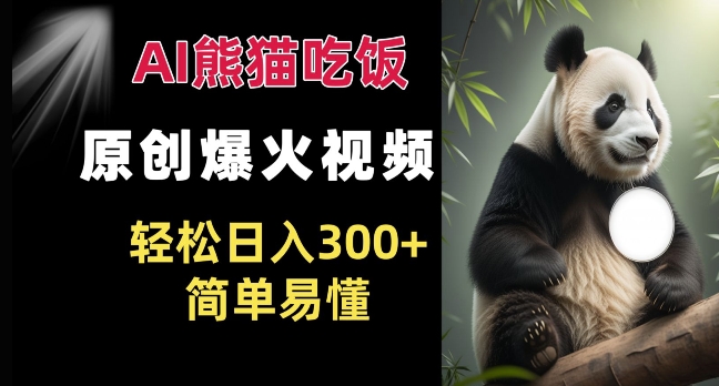 Ai熊猫吃饭爆火视频 原创作品 轻松日入300+  简单易懂-项目创薪