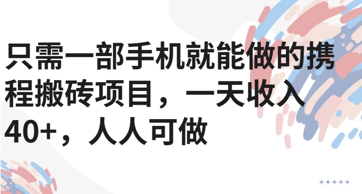 只需一部手机就能做的携程搬砖项目，一天收入40+，人人可做-项目创薪